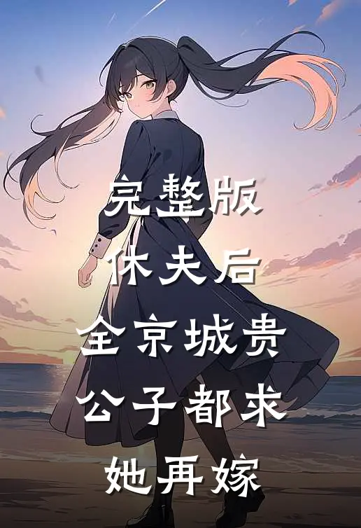 完整版休夫后，全京城贵公子都求她再嫁