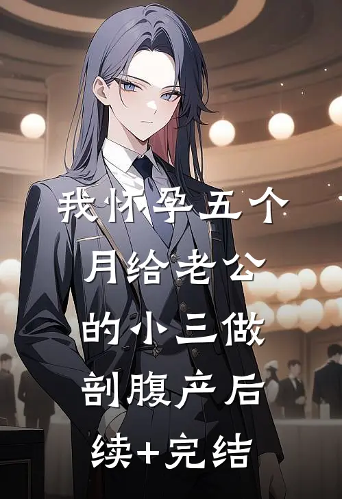 我怀孕五个月给老公的小三做剖腹产后续+完结