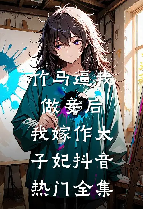 竹马逼我做妾后，我嫁作太子妃抖音热门全集