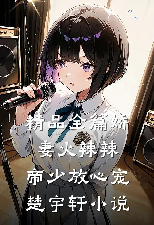 精品全篇娇妻火辣辣:帝少放心宠楚宇轩 小说