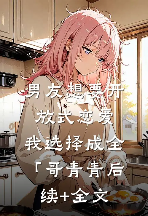 男友想要开放式恋爱，我选择成全「哥青青后续+全文