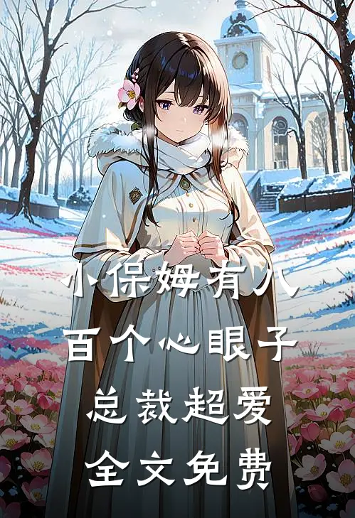 小保姆有八百个心眼子，总裁超爱全文免费