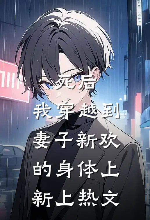 死后，我穿越到妻子新欢的身体上新上热文