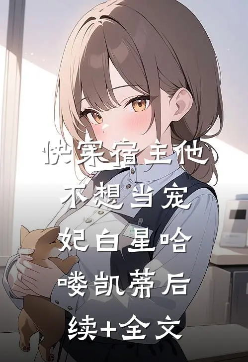 快穿宿主他不想当宠妃白星哈喽凯蒂后续+全文