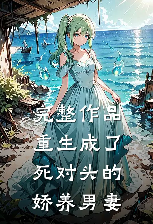 完整作品重生成了死对头的娇养男妻