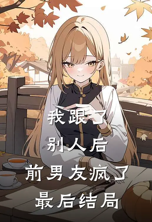 我跟了别人后，前男友疯了最后结局