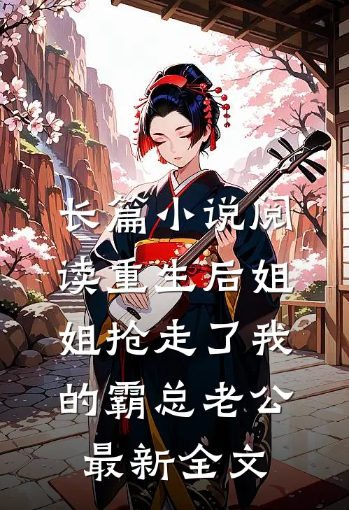 长篇小说阅读重生后姐姐抢走了我的霸总老公最新全文
