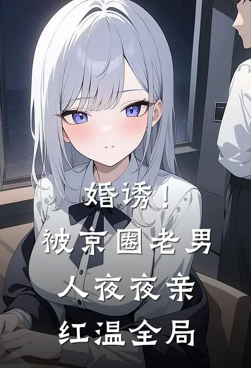 婚诱！被京圈老男人夜夜亲红温全局