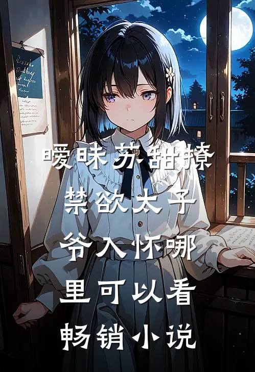 暧昧苏甜撩禁欲太子爷入怀哪里可以看畅销小说