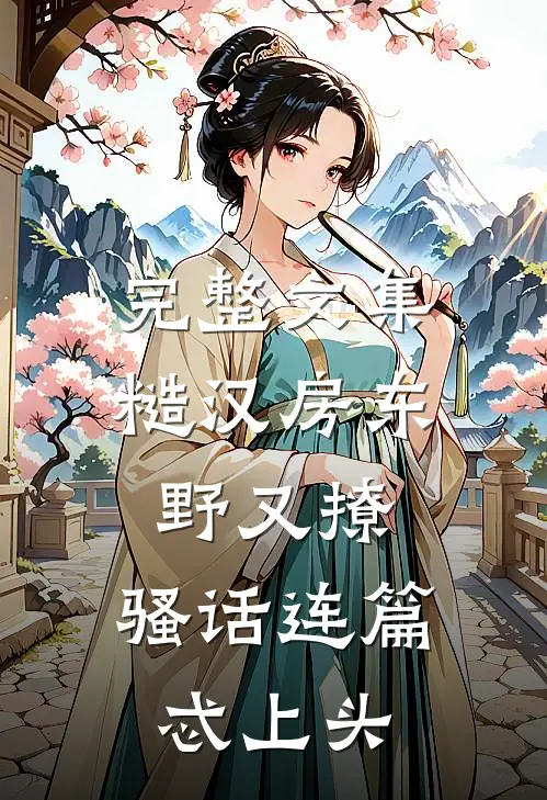 完整文集糙汉房东野又撩，骚话连篇忒上头