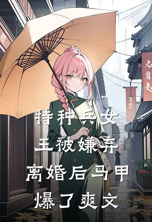 特种兵女王被嫌弃，离婚后马甲爆了爽文