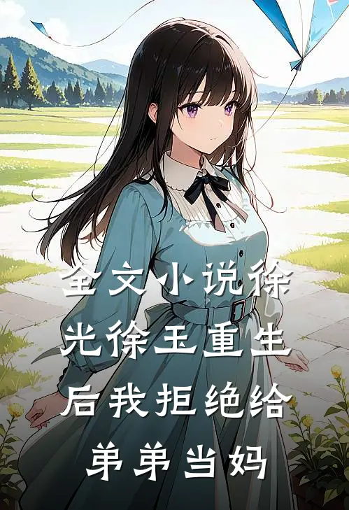 全文小说徐光徐玉重生后我拒绝给弟弟当妈