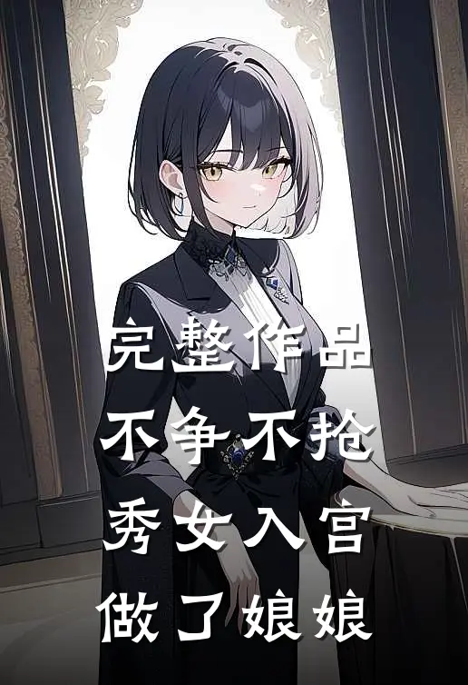 完整作品不争不抢，秀女入宫做了娘娘