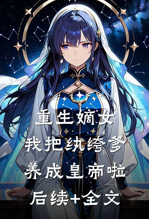 重生嫡女：我把纨绔爹养成皇帝啦后续+全文