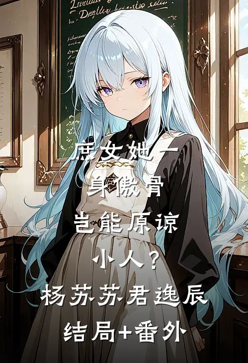 庶女她一身傲骨，岂能原谅小人？杨苏苏君逸辰结局+番外
