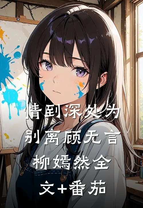 情到深处为别离顾无言柳嫣然全文+番茄