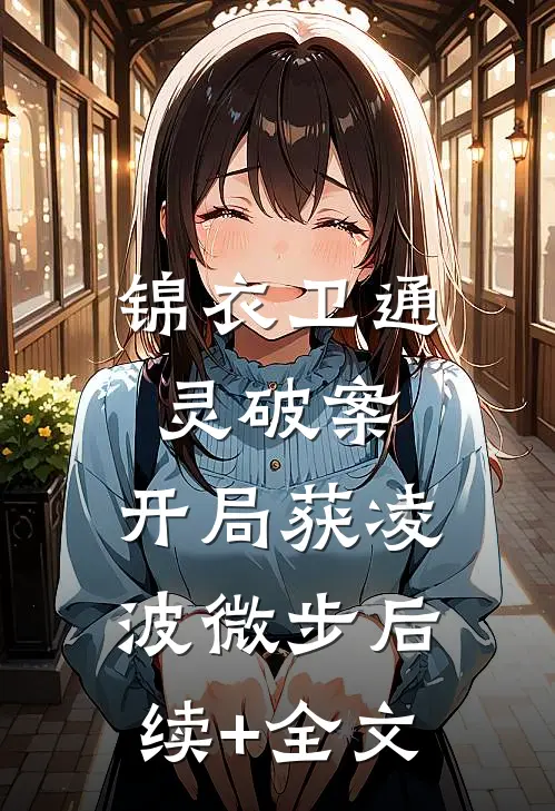 锦衣卫通灵破案：开局获凌波微步后续+全文
