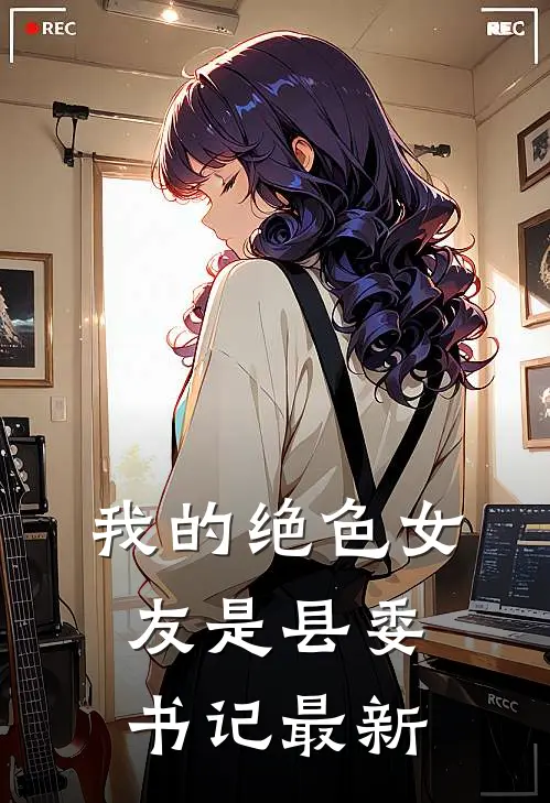 我的绝色女友是县委书记最新
