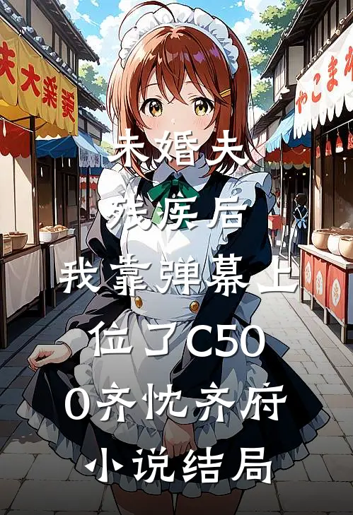 未婚夫残疾后，我靠弹幕上位了C500齐忱齐府小说结局