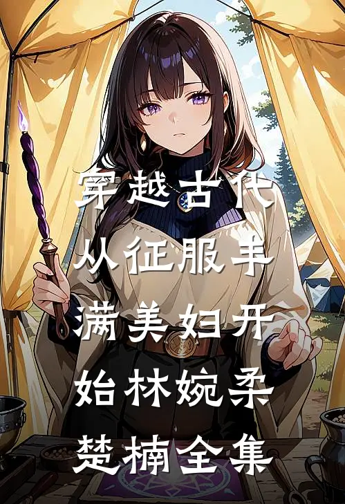 穿越古代：从征服丰满美妇开始林婉柔楚楠全集