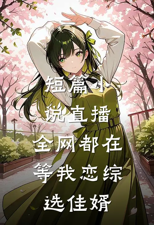 短篇小说直播：全网都在等我恋综选佳婿