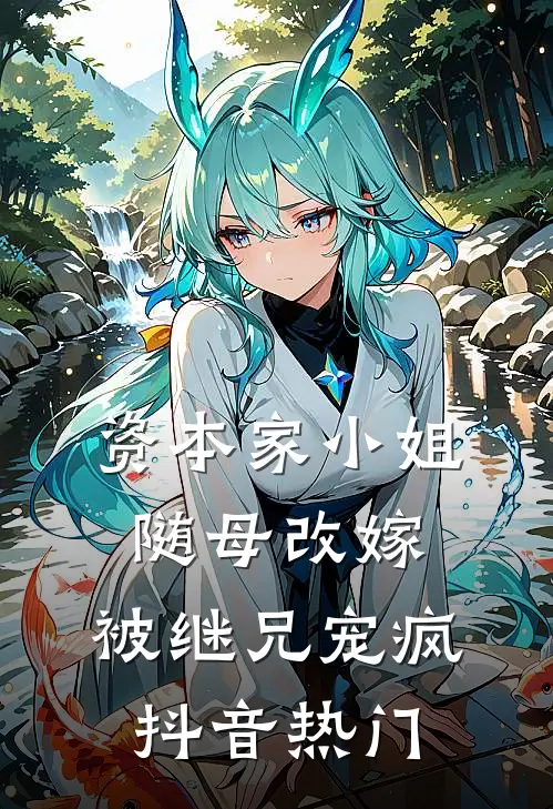 资本家小姐随母改嫁，被继兄宠疯抖音热门