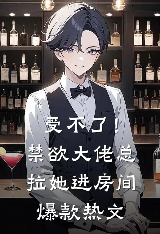 受不了！禁欲大佬总拉她进房间爆款热文