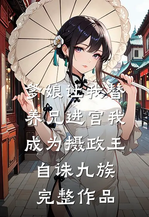 爹娘让我替养兄进宫我成为摄政王自诛九族完整作品