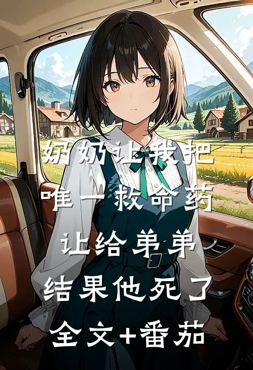 奶奶让我把唯一救命药让给弟弟，结果他死了全文+番茄