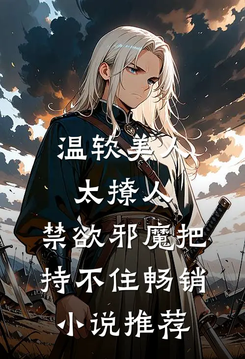 温软美人太撩人，禁欲邪魔把持不住畅销小说推荐