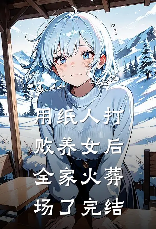 用纸人打败养女后，全家火葬场了完结