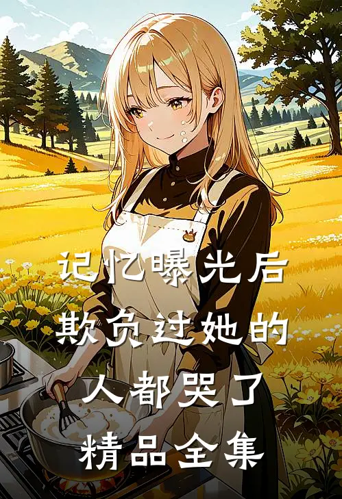 记忆曝光后，欺负过她的人都哭了精品全集
