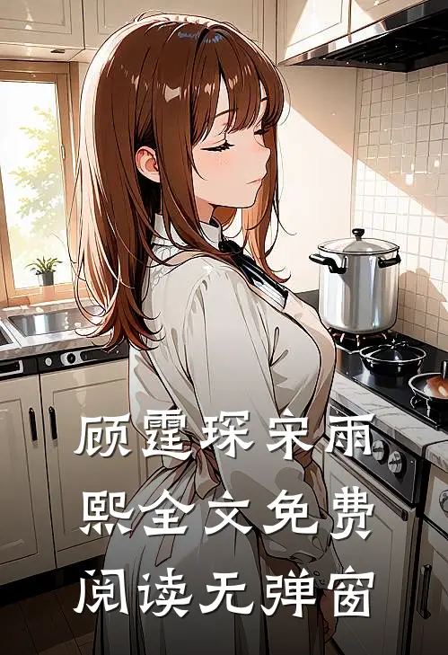 顾霆琛宋雨熙全文免费阅读无弹窗