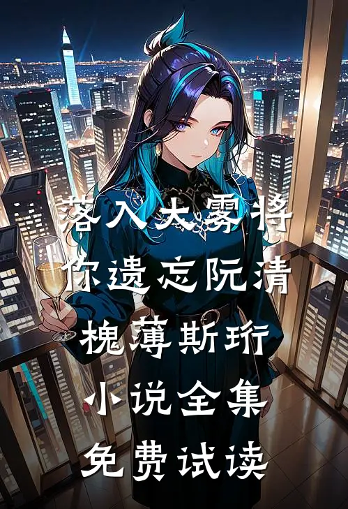 落入大雾将你遗忘阮清槐薄斯珩小说全集免费试读