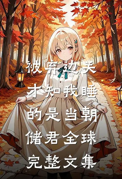 被弃边关，才知我睡的是当朝储君全球完整文集