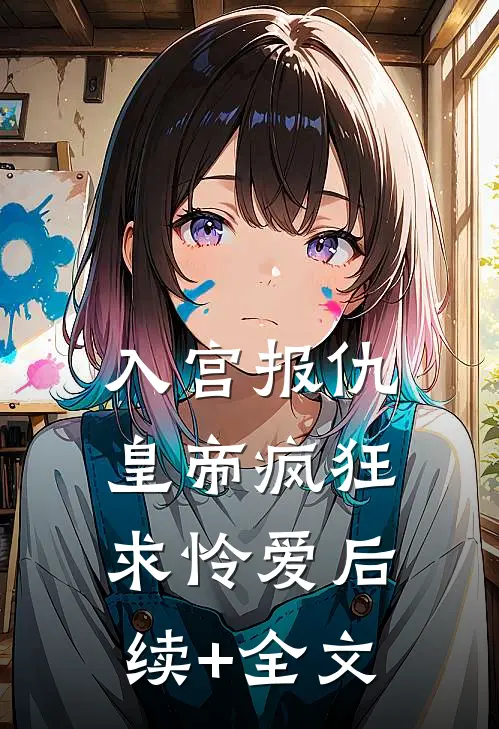 入宫报仇，皇帝疯狂求怜爱后续+全文