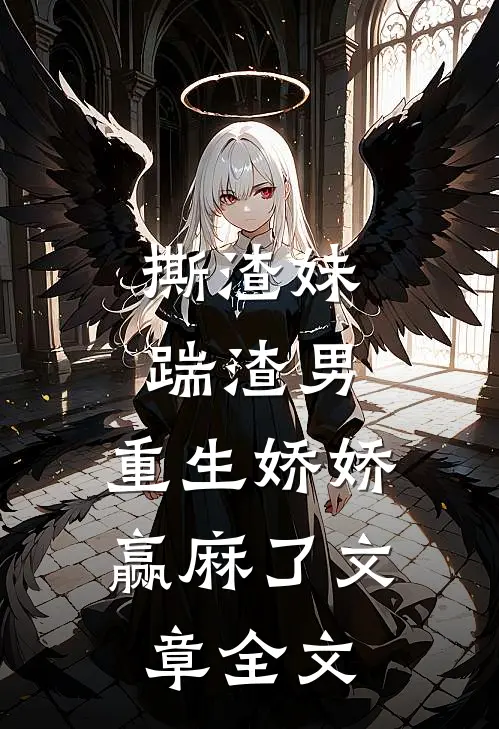 撕渣妹，踹渣男，重生娇娇赢麻了文章全文
