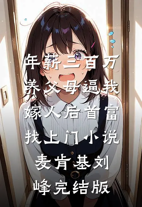 年薪三百万，养父母逼我嫁人后首富找上门小说麦肯基刘峰完结版