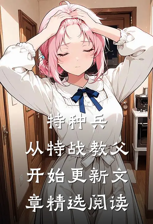 特种兵:从特战教父开始更新文章精选阅读