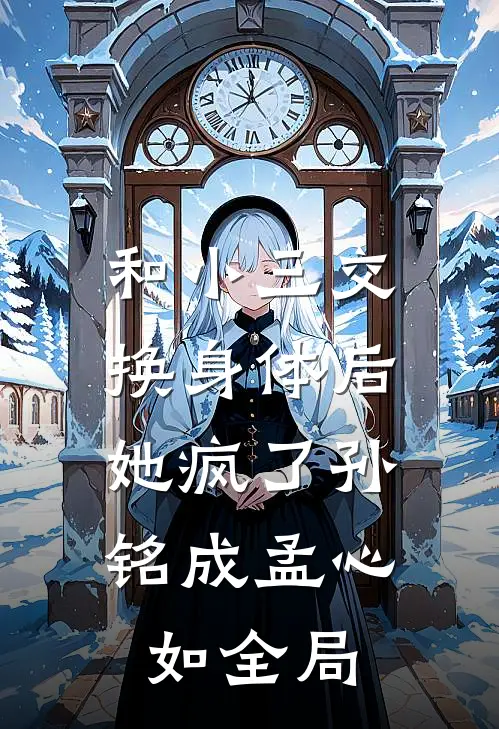 和小三交换身体后，她疯了孙铭成孟心如全局