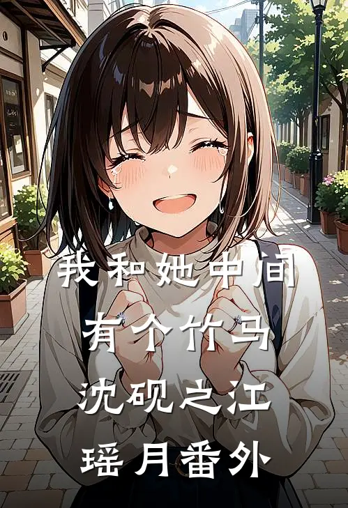 我和她中间有个竹马沈砚之江瑶月番外