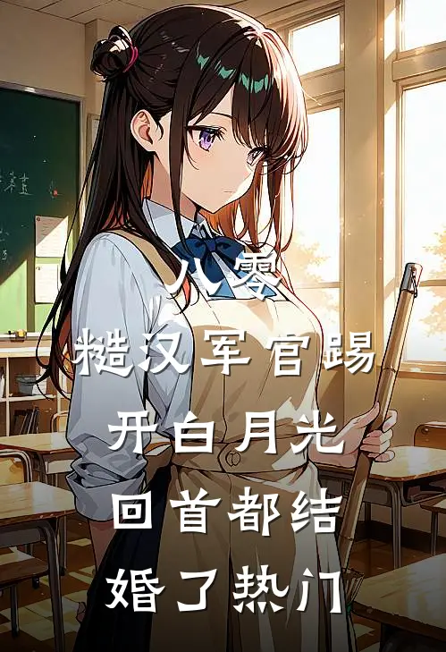 八零：糙汉军官踢开白月光回首都结婚了热门