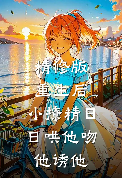 精修版重生后，小撩精日日哄他吻他诱他