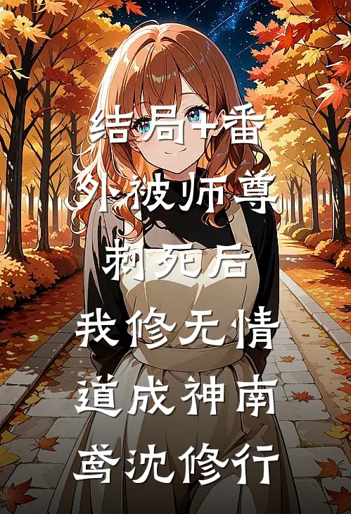 结局+番外被师尊刺死后，我修无情道成神南鸢沈修行