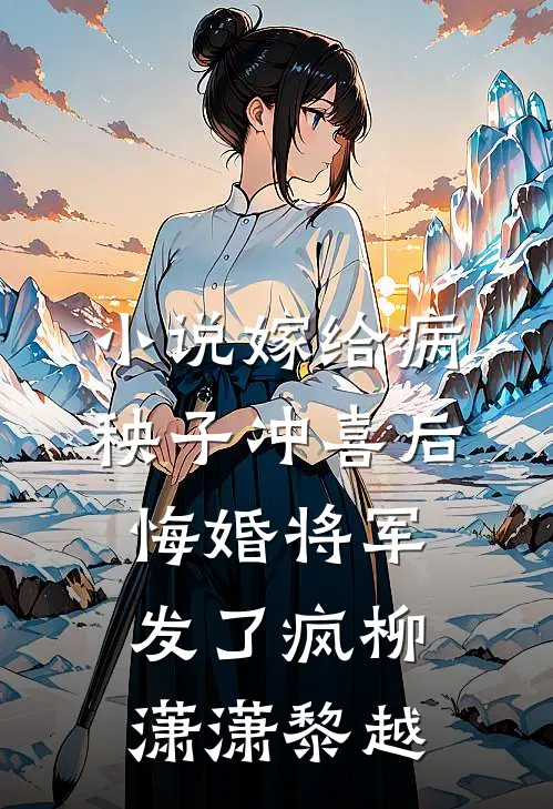 小说嫁给病秧子冲喜后，悔婚将军发了疯(柳潇潇黎越)