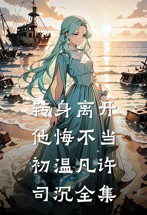 转身离开，他悔不当初温凡许司沉 全集