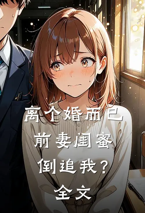 离个婚而已,前妻闺蜜倒追我?全文免费阅读