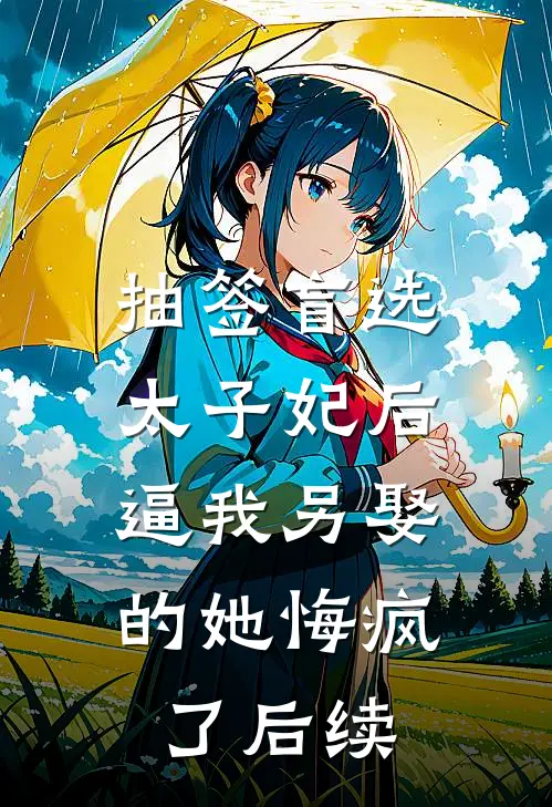 抽签盲选太子妃后，逼我另娶的她悔疯了后续