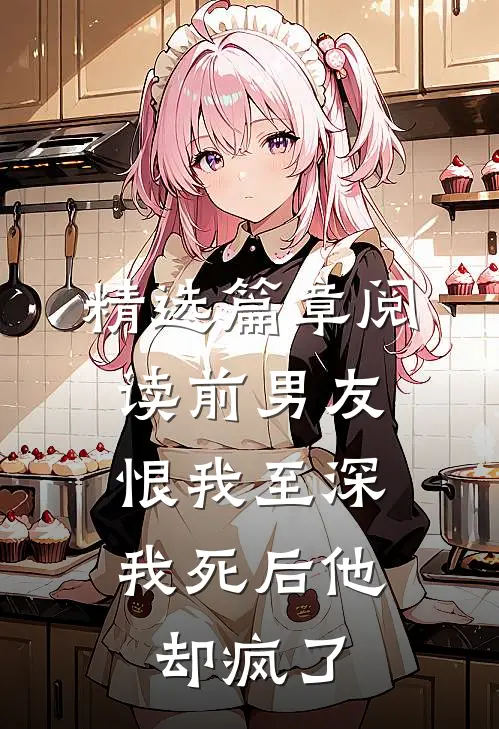 精选篇章阅读前男友恨我至深，我死后他却疯了