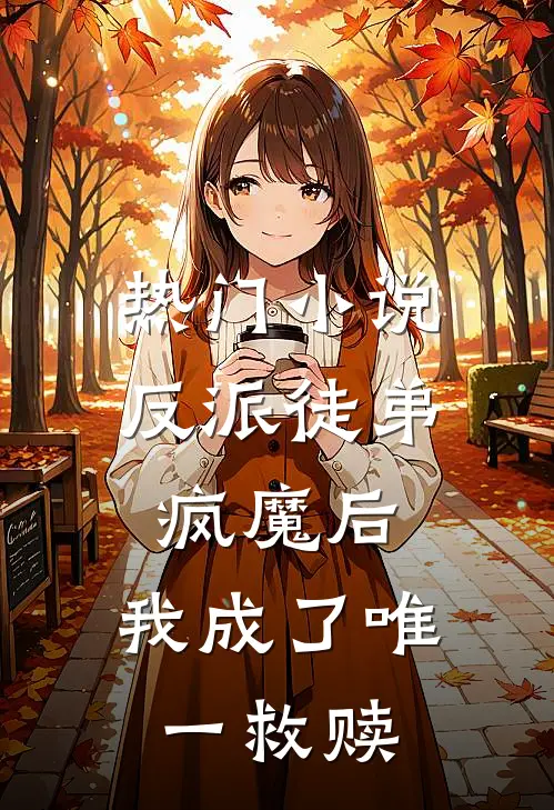 热门反派徒弟疯魔后,我成了唯一救赎大佬